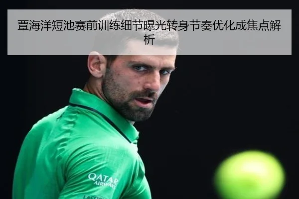 覃海洋短池赛前训练细节曝光转身节奏优化成焦点解析